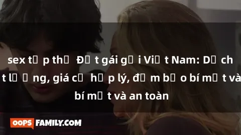 sex tập thể Đặt gái gọi Việt Nam: Dịch vụ chất lượng, giá cả hợp lý, đảm bảo bí mật và an toàn