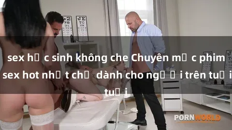 sex học sinh không che Chuyên mục phim sex hot nhất chỉ dành cho người trên tuổi