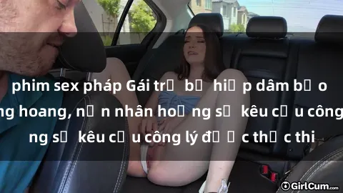 phim sex pháp Gái trẻ bị hiếp dâm bạo lực trong khu rừng hoang, nạn nhân hoảng sợ kêu cầu công lý được thực thi
