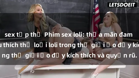 sex tập thể Phim sex loli: thỏa mãn đam mê của người yêu thích thể loại loli trong thế giới ảo đầy kích thích và quyến rũ.