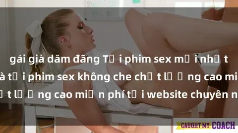 gái già dâm đãng Tải phim sex mới nhất hot nhất - Xem và tải phim sex không che chất lượng cao miễn phí tại website chuyên nghiệp.