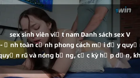 sex sinh viên việt nam Danh sách sex Việt Nam không che - Ảnh toàn cảnh phong cách mới đầy quyến rũ và nóng bỏng, cực kỳ hấp dẫn, không thể bỏ qua!