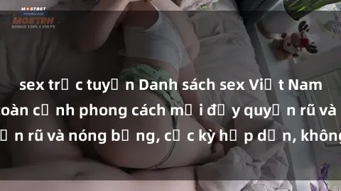 sex trực tuyến Danh sách sex Việt Nam không che - Ảnh toàn cảnh phong cách mới đầy quyến rũ và nóng bỏng, cực kỳ hấp dẫn, không thể bỏ qua!