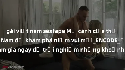 gái việt nam sextape Mở cánh cửa thế giới sex MILF Việt Nam để khám phá niềm vui mới_ENCODE_. Hãy tham gia ngay để trải nghiệm những khoảnh khắc đầy kích thích và đam mê.