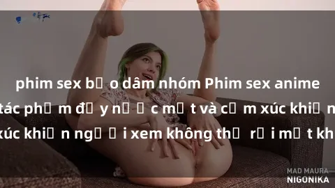 phim sex bạo dâm nhóm Phim sex anime đỉnh cao: Những tác phẩm đầy nước mắt và cảm xúc khiến người xem không thể rời mắt khỏi màn hình